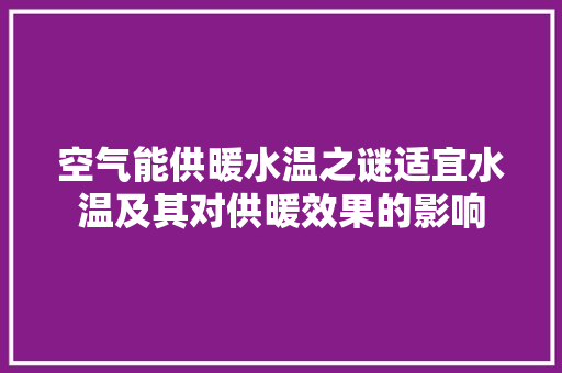 空气能供暖水温之谜适宜水温及其对供暖效果的影响
