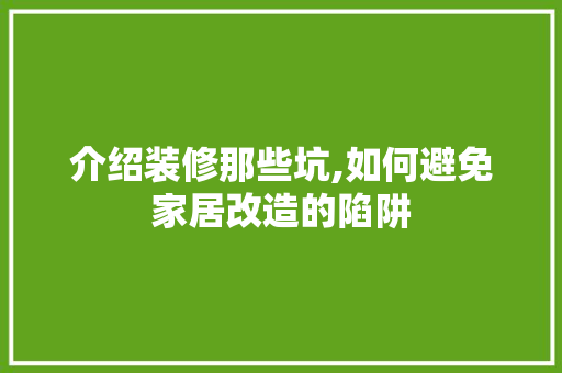 介绍装修那些坑,如何避免家居改造的陷阱 介绍装修那些坑,如何避免家居改造的陷阱 墙体维修