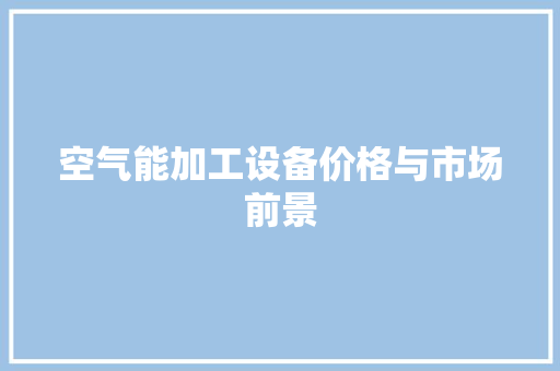 空气能加工设备价格与市场前景
