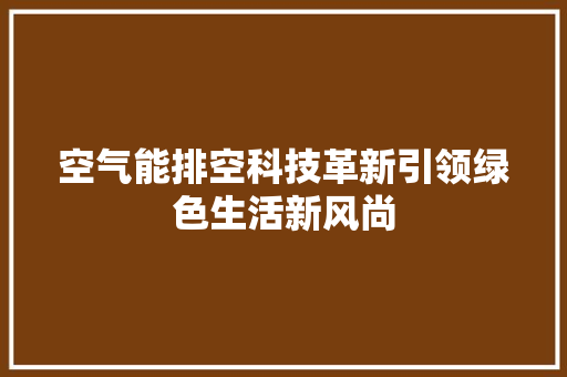 空气能排空科技革新引领绿色生活新风尚