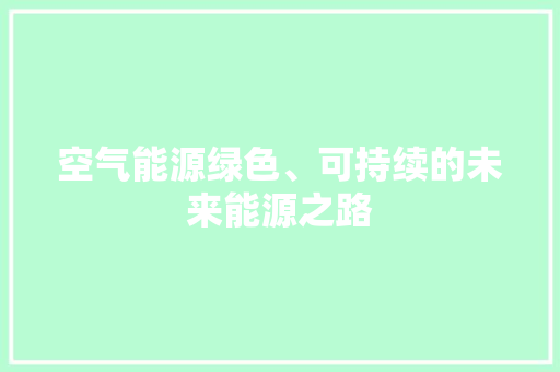 空气能源绿色、可持续的未来能源之路 汽车维修