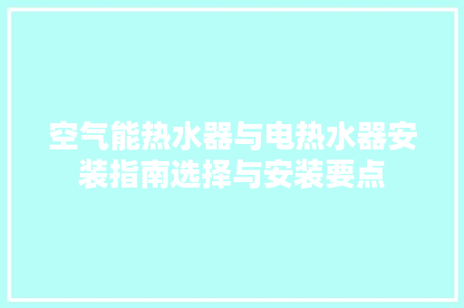 空气能热水器与电热水器安装指南选择与安装要点