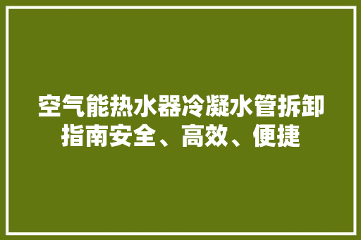 空气能热水器冷凝水管拆卸指南安全、高效、便捷