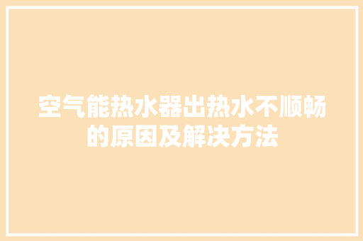 空气能热水器出热水不顺畅的原因及解决方法