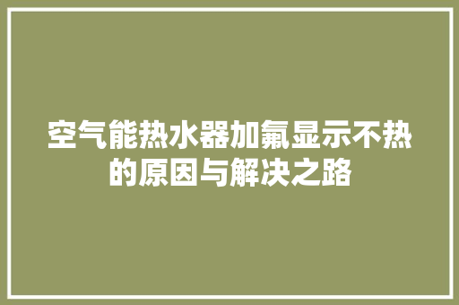 空气能热水器加氟显示不热的原因与解决之路 家电维修