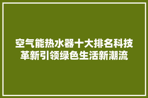 空气能热水器十大排名科技革新引领绿色生活新潮流