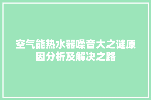 空气能热水器噪音大之谜原因分析及解决之路