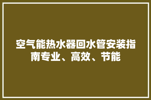 空气能热水器回水管安装指南专业、高效、节能