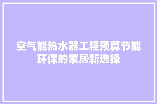 空气能热水器工程预算节能环保的家居新选择