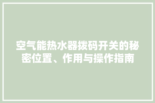 空气能热水器拨码开关的秘密位置、作用与操作指南