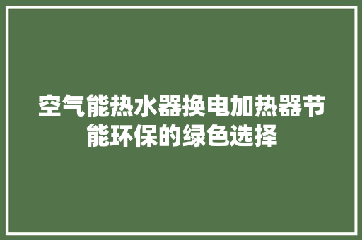 空气能热水器换电加热器节能环保的绿色选择