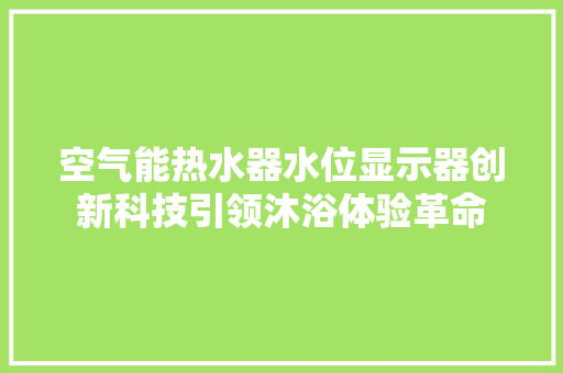 空气能热水器水位显示器创新科技引领沐浴体验革命