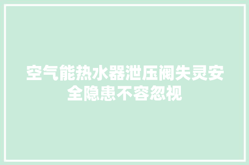 空气能热水器泄压阀失灵安全隐患不容忽视