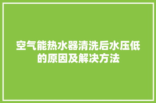 空气能热水器清洗后水压低的原因及解决方法