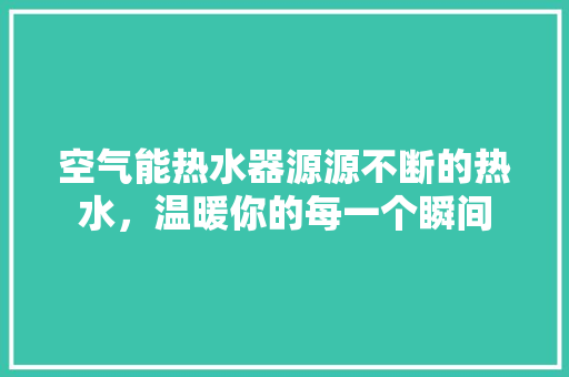 空气能热水器源源不断的热水，温暖你的每一个瞬间