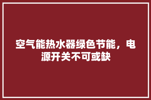 空气能热水器绿色节能，电源开关不可或缺