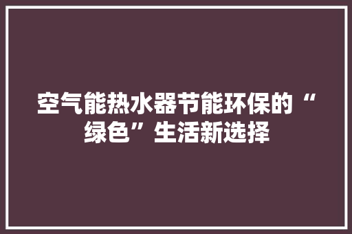 空气能热水器节能环保的“绿色”生活新选择