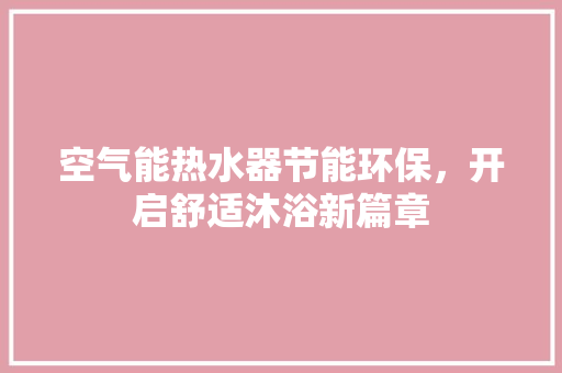 空气能热水器节能环保，开启舒适沐浴新篇章