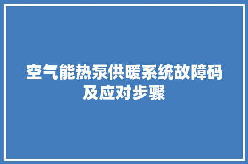 空气能热泵供暖系统故障码及应对步骤 厨房维修