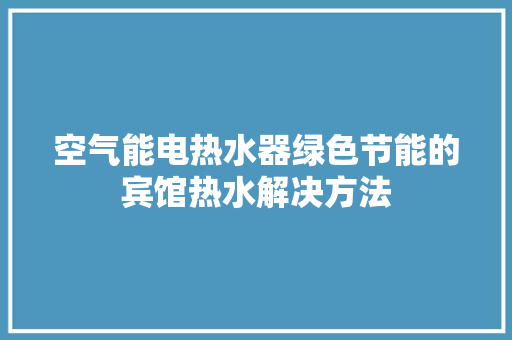 空气能电热水器绿色节能的宾馆热水解决方法