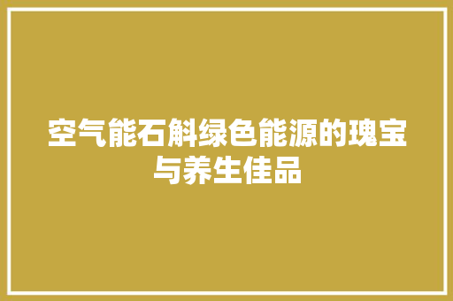 空气能石斛绿色能源的瑰宝与养生佳品