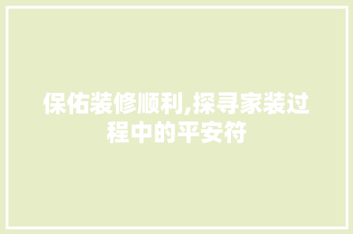 保佑装修顺利,探寻家装过程中的平安符 保佑装修顺利,探寻家装过程中的平安符 家电维修