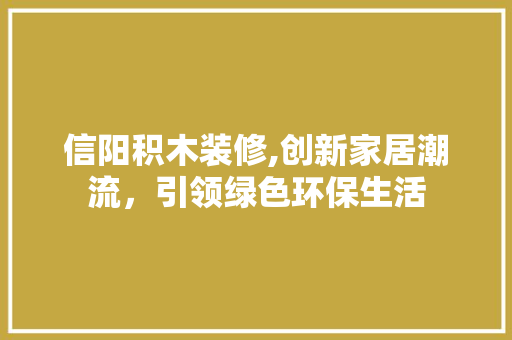 信阳积木装修,创新家居潮流，引领绿色环保生活 信阳积木装修,创新家居潮流，引领绿色环保生活 墙体维修