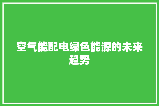 空气能配电绿色能源的未来趋势