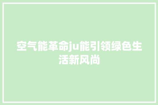 空气能革命ju能引领绿色生活新风尚