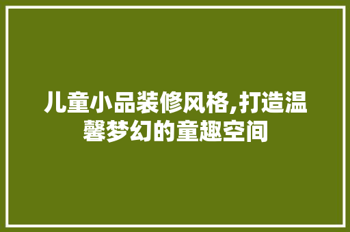 儿童小品装修风格,打造温馨梦幻的童趣空间 儿童小品装修风格,打造温馨梦幻的童趣空间 厨房维修