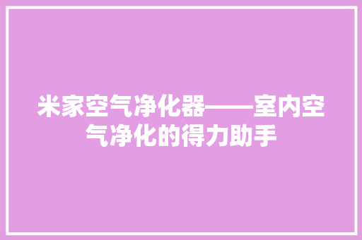 米家空气净化器——室内空气净化的得力助手