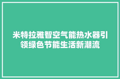 米特拉雅智空气能热水器引领绿色节能生活新潮流