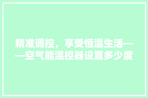 精准调控，享受恒温生活——空气能温控器设置多少度的奥秘