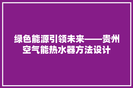 绿色能源引领未来——贵州空气能热水器方法设计