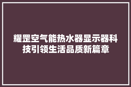 耀罡空气能热水器显示器科技引领生活品质新篇章