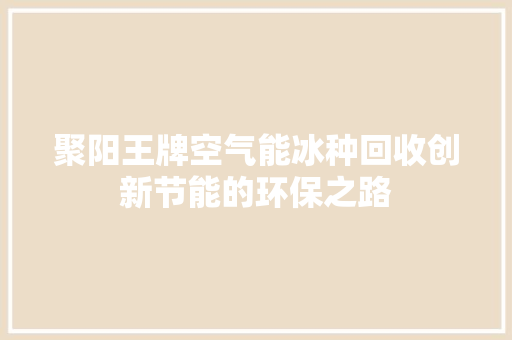 聚阳王牌空气能冰种回收创新节能的环保之路