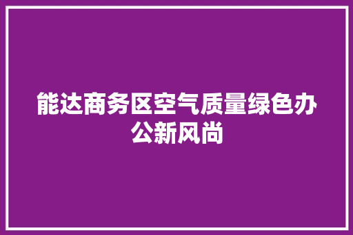 能达商务区空气质量绿色办公新风尚