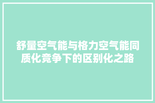 舒量空气能与格力空气能同质化竞争下的区别化之路