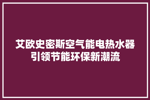 艾欧史密斯空气能电热水器引领节能环保新潮流 厨房维修