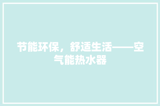 节能环保，舒适生活——空气能热水器 家电维修