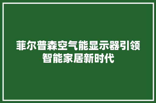 菲尔普森空气能显示器引领智能家居新时代 家电维修