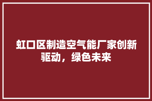 虹口区制造空气能厂家创新驱动，绿色未来