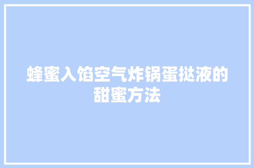 蜂蜜入馅空气炸锅蛋挞液的甜蜜方法 家电维修