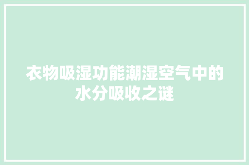 衣物吸湿功能潮湿空气中的水分吸收之谜