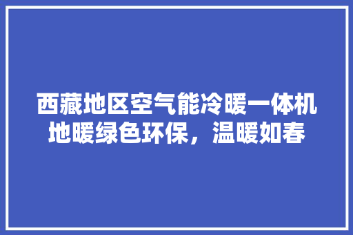 西藏地区空气能冷暖一体机地暖绿色环保，温暖如春