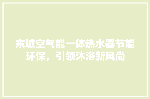东城空气能一体热水器节能环保，引领沐浴新风尚