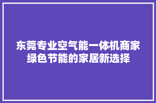 东莞专业空气能一体机商家绿色节能的家居新选择