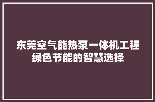 东莞空气能热泵一体机工程绿色节能的智慧选择