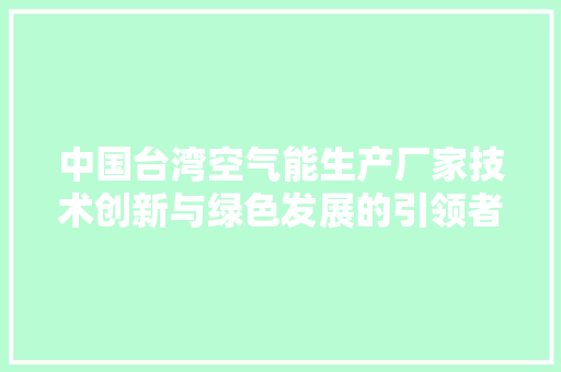 中国台湾空气能生产厂家技术创新与绿色发展的引领者