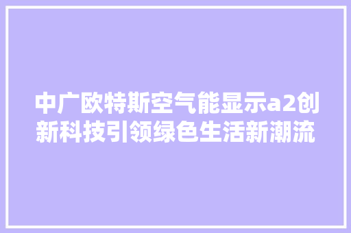 中广欧特斯空气能显示a2创新科技引领绿色生活新潮流